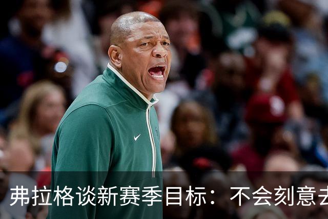 弗拉格谈新赛季目标：不会刻意去追逐某些个人成就或者荣誉